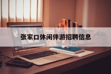 海丰张家口休闲伴游雇用信息(张家口休闲伴游雇用信息最新)
