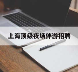 海丰上海顶级夜场伴游雇用(上海顶级夜场伴游雇用网)
