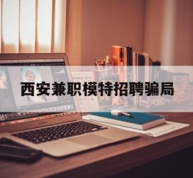 海丰西安兼职模特雇用圈套(西安的雇用模特是实的吗)