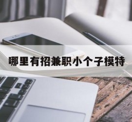 海丰哪里有招兼职小个子模特(哪里有招兼职小个子模特的)