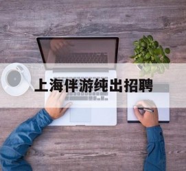 海丰上海伴游纯出雇用(上海伴游雇用月入20)