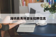 海丰潍坊商务伴游女雇用信息的简单介绍