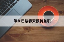 海丰萍乡巴黎春天模特兼职(萍乡巴黎春天模特兼职雇用)