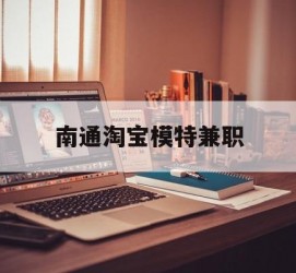 海丰南通淘宝模特兼职(南通哪里有模特培训班)
