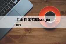 海丰上海伴游雇用soujixun(上海伴游雇用月入20)