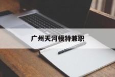 海丰广州天河模特兼职(广州天河区雇用模特)