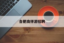 海丰合肥南伴游雇用(合肥导游雇用信息)