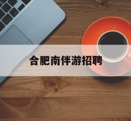 海丰合肥南伴游雇用(合肥导游雇用信息)