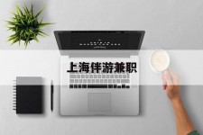 海丰上海伴游兼职(上海伴游雇用是实的吗)