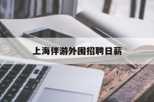 海丰上海伴游外围雇用日薪(上海雇用伴游年薪8000万)