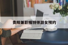 海丰贵阳兼职模特伴游女预约的简单介绍